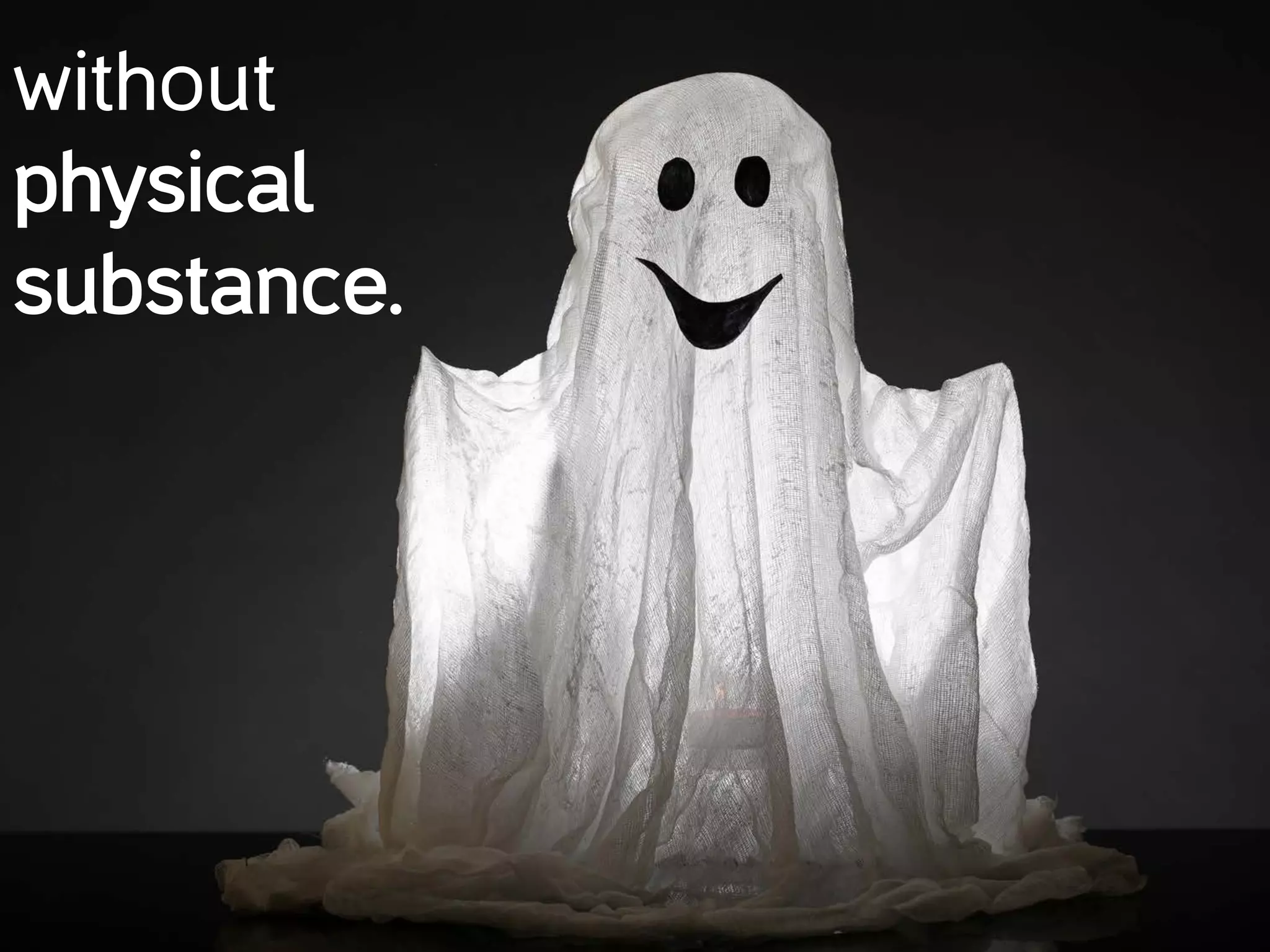 without
physical
substance.
 