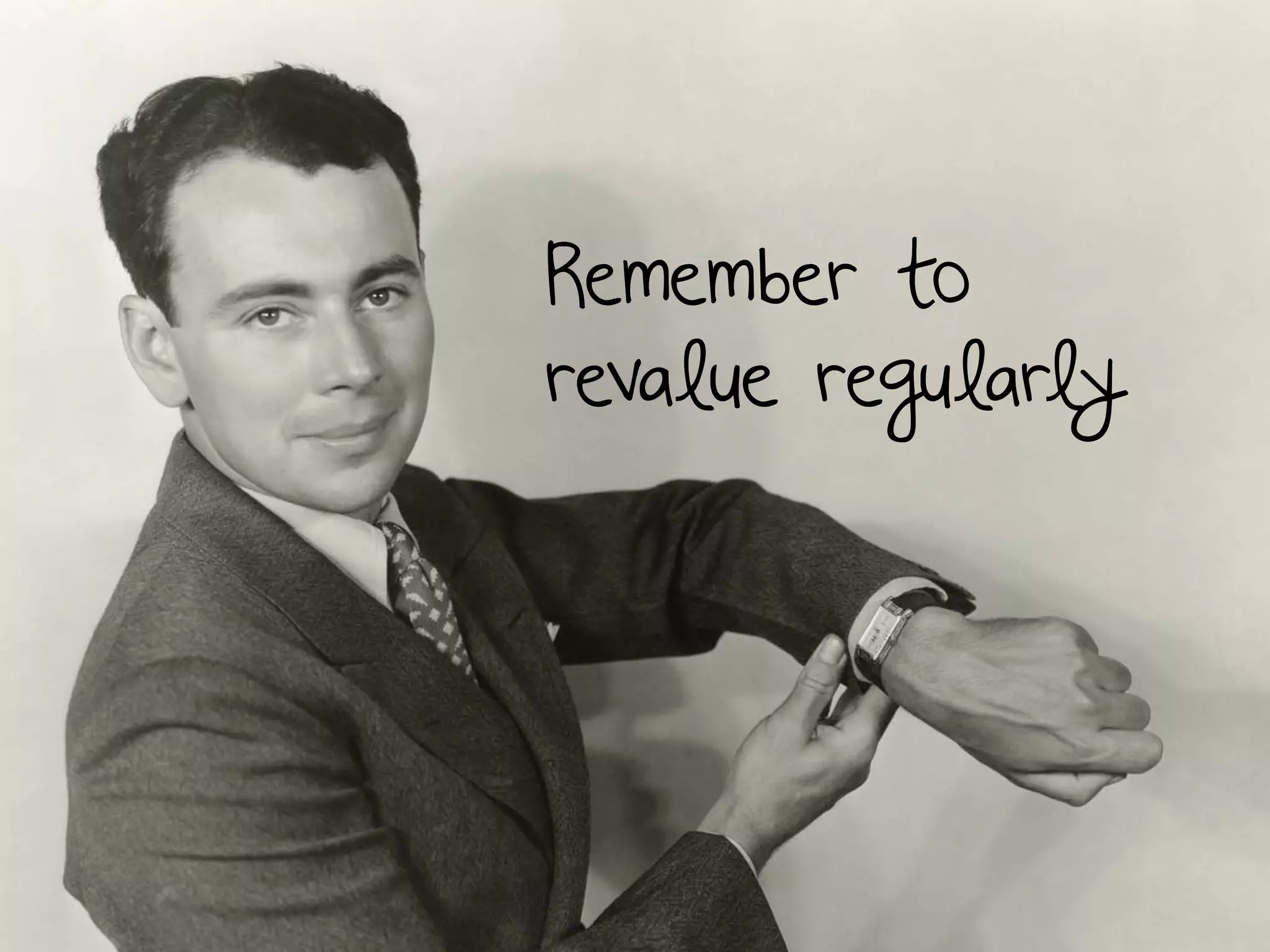 Remember to
revalue regularly
 