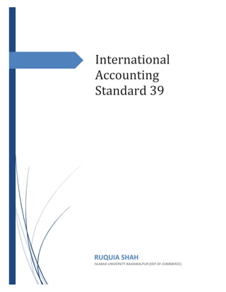 International
Accounting
Standard 39
RUQUIA SHAH
ISLAMIA UNIVERSITY BAHAWALPUR (DEP OF COMMERCE)
 