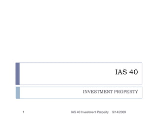 IAS 40 INVESTMENT PROPERTY 9/14/2009 1 IAS 40 Investment Property 