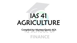 IAS 41
AGRICULTURE
Compiled by: Murtaza Quaid, ACA
 