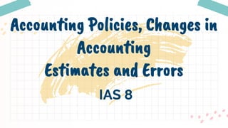Accounting Policies, Changes in
Accounting
Estimates and Errors
IAS 8
 