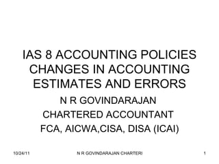 IAS 8 ACCOUNTING POLICIES CHANGES IN ACCOUNTING ESTIMATES AND ERRORS N R GOVINDARAJAN  CHARTERED ACCOUNTANT  FCA, AICWA,CISA, DISA (ICAI) 