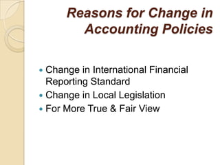 Reasons for Change in
        Accounting Policies

 Change in International Financial
  Reporting Standard
 Change in Local Legislation
 For More True & Fair View
 