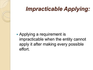 Impracticable Applying:



   Applying a requirement is
    impracticable when the entity cannot
    apply it after making every possible
    effort.
 