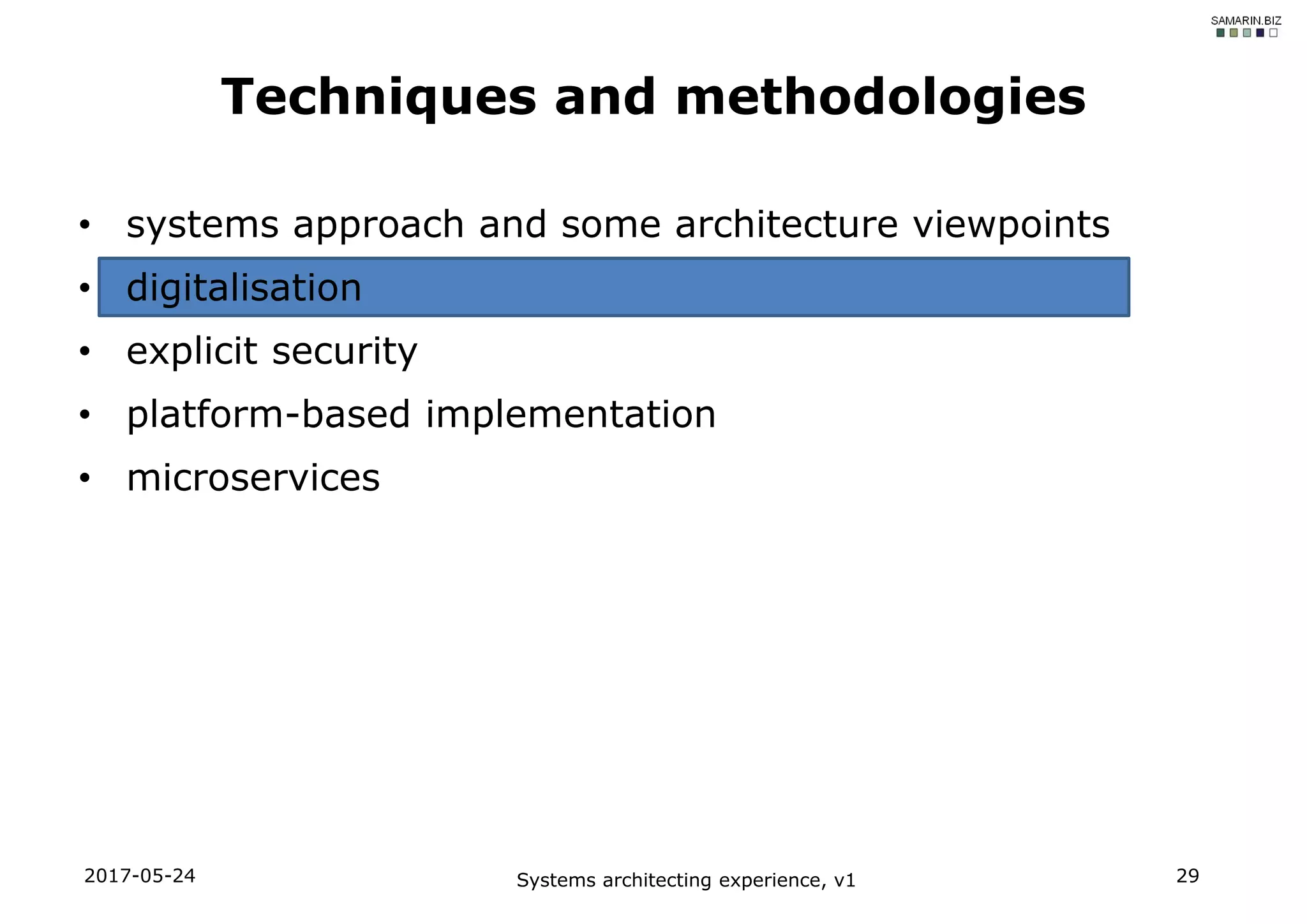 • systems approach and some architecture viewpoints
• digitalisation
• explicit security
• platform-based implementation
• microservices
2017-05-24 Systems architecting experience, v1 29
Techniques and methodologies
 