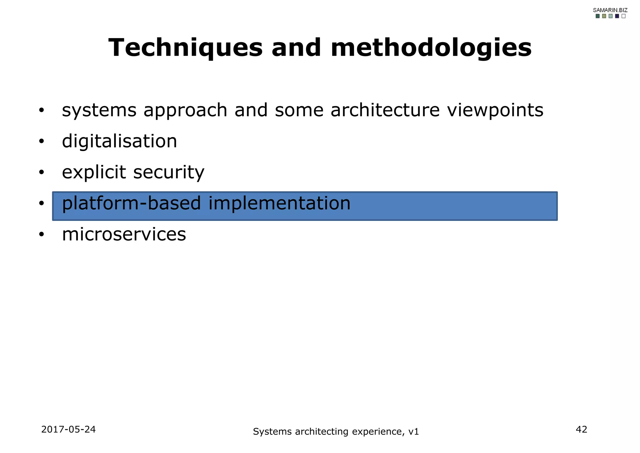 • systems approach and some architecture viewpoints
• digitalisation
• explicit security
• platform-based implementation
• microservices
2017-05-24 Systems architecting experience, v1 42
Techniques and methodologies
 