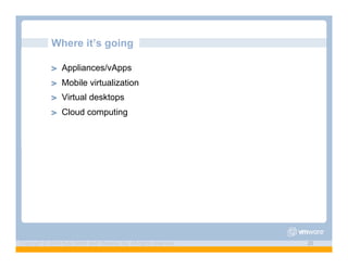 Where it’s going

             ! "   Appliances/vApps
             ! "   Mobile virtualization
             ! "   Virtual desktops
             ! "   Cloud computing




Copyright © 2009 Kyle Smith and VMware, Inc. All rights reserved.   20
 