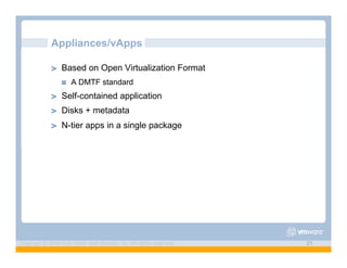 Appliances/vApps

             ! "   Based on Open Virtualization Format
                   !"   A DMTF standard
             ! "   Self-contained application
             ! "   Disks + metadata
             ! "   N-tier apps in a single package




Copyright © 2009 Kyle Smith and VMware, Inc. All rights reserved.   21
 