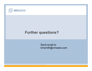 Further questions?


                                                        Send email to
                                                        kmsmith@vmware.com




Copyright © 2009 Kyle Smith and VMware, Inc. All rights reserved.
 