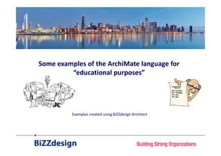 Some examples of the ArchiMate language for
         “educational purposes”




          Examples created using BiZZdesign Architect
 