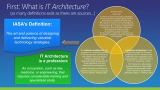 *Function: noun
Date: 1555
1 : the art or science of building; specifically :
the art or practice of designing and building
structures and especially habitable ones
2 a : formation or construction resulting from
or as if from a conscious act <the architecture
of the garden> b : a unifying or coherent form
or structure <the novel lacks architecture>
3 : architectural product or work
4 : a method or style of building
5 : the manner in which the components of a
computer or computer system are organized
and integrated
Enterprise architecture is the
organizing logic for business
processes and IT infrastructure
reflecting the integration and
standardization requirements of
the firm’s operating model.
- MIT Center for Information
Systems Research, Peter Weill,
Director, as presented at the
Sixth e-Business Conference,
Barcelona Spain, 27 March 2007
The software architecture of a
program or computing system
is the structure or structures of
the system, which comprise
software elements, the
externally visible properties of
those elements, and the
relationships among them.
- Bass, Clements, and Kazman.
Software Architecture in Practice
2nd ed, Addison-Wesley 2003
 