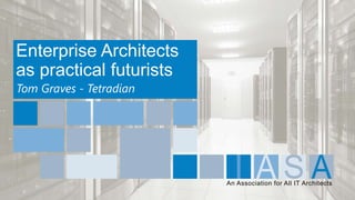 An Association for All IT Architects
Enterprise Architects
as practical futurists
Tom Graves - Tetradian
 