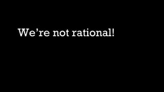 We’re not rational!
 