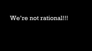 We’re not rational!!!
 