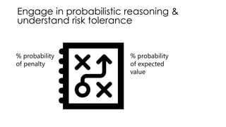 Engage in probabilistic reasoning &
understand risk tolerance
% probability
of penalty
% probability
of expected
value
 