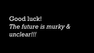 Good luck!
The future is murky &
unclear!!!
 