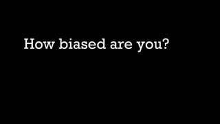 How biased are you?
 