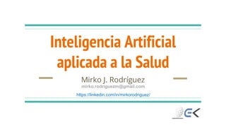 Inteligencia Artificial
aplicada a la Salud
Mirko J. Rodríguez
https://linkedin.com/in/mirkorodriguez/
mirko.rodriguezm@gmail.com
 