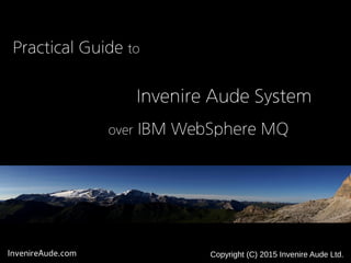 InvenireAude.com Copyright (C) 2015 Invenire Aude Ltd.
Practical Guide to
Invenire Aude System
over IBM WebSphere MQ
 
