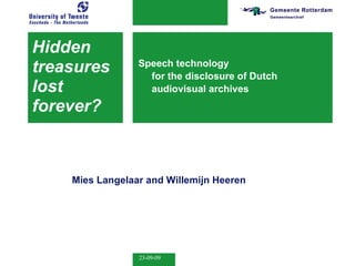 Hidden  treasures  lost  forever? Speech technology  for the disclosure of Dutch audiovisual archives Mies Langelaar  and  Willemijn Heeren 
