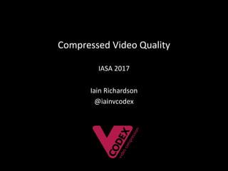 @iainvcodex
Compressed	Video	Quality
IASA	2017
Iain	Richardson
@iainvcodex
 
