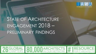 STATE OF ARCHITECTURE
ENGAGEMENT 2018 –
PRELIMINARY FINDINGS
An Association for All IT Architects
 
