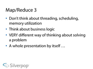 Map/Reduce 3Don’t think about threading, scheduling, memory utilizationThink about business logicVERY different way of thinking about solving a problemA whole presentation by itself …