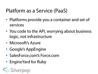 Platform as a Service (PaaS)Platforms provide you a container and set of servicesYou code to the API, worrying about business logic, not infrastructureMicrosoft’s AzureGoogle’s AppEngineSalesForce.com’s Force.comEngineYard for Ruby