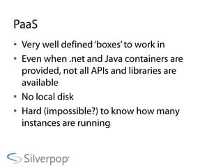 PaaSVery well defined ‘boxes’ to work inEven when .net and Java containers are provided, not all APIs and libraries are availableNo local diskHard (impossible?) to know how many instances are running