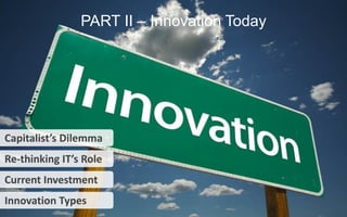 12 
PART II –Innovation Today 
Innovation Types 
Capitalist’s Dilemma 
Re-thinking IT’s Role 
Current Investment  
