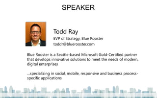 2 
SPEAKER 
Todd Ray 
EVP of Strategy, Blue Rooster 
toddr@bluerooster.com 
Blue Rooster is a Seattle-based Microsoft Gold-Certified partner that develops innovative solutions to meet the needs of modern, digital enterprises 
…specializing in social, mobile, responsive and business process- specific applications  