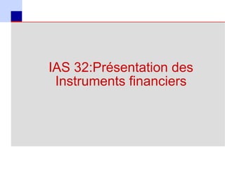 IAS 32:Présentation des
      Instruments financiers




35
 