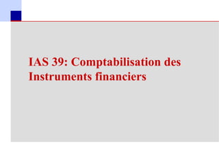 IAS 39: Comptabilisation des
     Instruments financiers




92
 