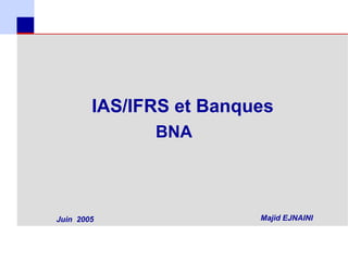 IAS/IFRS et Banques
                  BNA



    Juin 2005                Majid EJNAINI



1
 