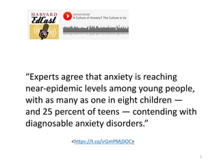 1
“Experts	agree	that	anxiety	is	reaching	
near-epidemic	levels	among	young	people,	
with	as	many	as	one	in	eight	children...