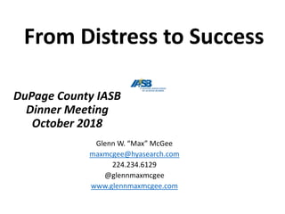 DuPage County IASB
Dinner Meeting
October 2018
Glenn W. “Max” McGee
maxmcgee@hyasearch.com
224.234.6129
@glennmaxmcgee
www.glennmaxmcgee.com
From Distress to Success
 