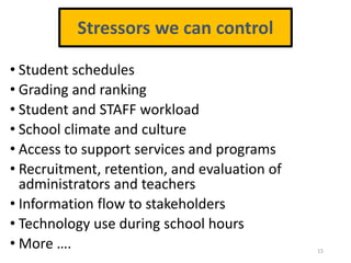 • Student schedules
• Grading and ranking
• Student and STAFF workload
• School climate and culture
• Access to support services and programs
• Recruitment, retention, and evaluation of
administrators and teachers
• Information flow to stakeholders
• Technology use during school hours
• More …. 15
Stressors we can control
 