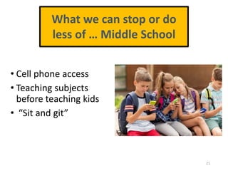 • Cell phone access
• Teaching subjects
before teaching kids
• “Sit and git”
21
What we can stop or do
less of … Middle School
 
