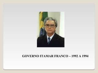 GOVERNO ITAMAR FRANCO – 1992 A 1994
 