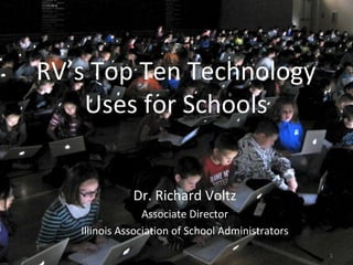1
RV’s Top Ten Technology
Uses for Schools
Dr. Richard Voltz
Associate Director
Illinois Association of School Administrators
 