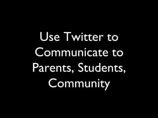 Use Twitter to
Communicate to
Parents, Students,
   Community	

 