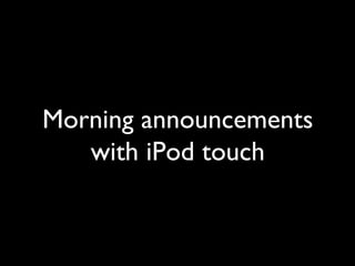 Morning announcements
   with iPod touch	

 