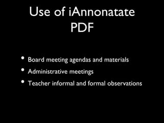 Use of iAnnonatate
           PDF	


•  Board meeting agendas and materials	

•  Administrative meetings	

•  Teacher informal and formal observations	

 
