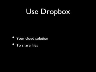Use Dropbox	



•  Your cloud solution	

•  To share ﬁles	

 