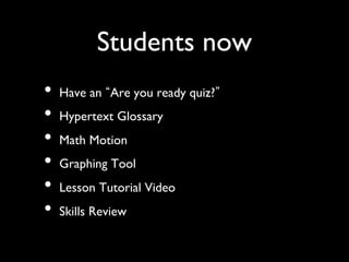 Students now	

•  Have an Are you ready quiz? 	

•  Hypertext Glossary	

•  Math Motion	

•  Graphing Tool	

•  Lesson Tutorial Video	

•  Skills Review	

 