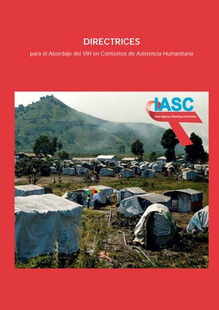 DIRECTRICES
para el Abordaje del VIH en Contextos de Asistencia Humanitaria




                                               IASC
                                                Inter-Agency Standing Committee
 