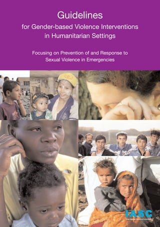 Guidelines
for Gender-based Violence Interventions
       in Humanitarian Settings

   Focusing on Prevention of and Response to
        Sexual Violence in Emergencies




                                          IASC
                                           Inter-Agency Standing Committee
 