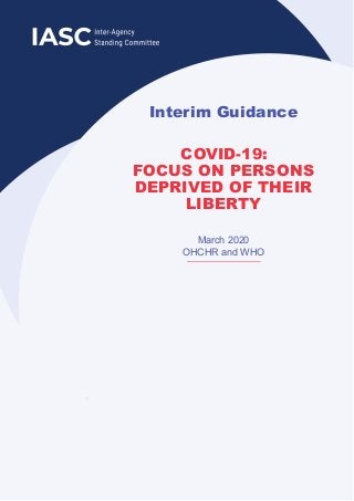 Interim Guidance
COVID-19:
FOCUS ON PERSONS
DEPRIVED OF THEIR
LIBERTY
March 2020
OHCHR and WHO
 