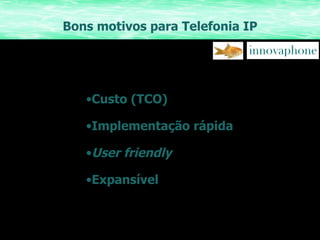 Bons motivos para Telefonia IP Custo (TCO) Implementação rápida User friendly Expansível 